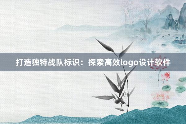 打造独特战队标识：探索高效logo设计软件